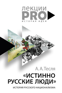 Истинно русские люди. История русского национализма - Андрей Александрович Тесля