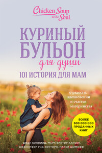 Куриный бульон для души. 101 история для мам. О радости, вдохновении и счастье материнства - Джек Кэнфилд, Марк Виктор Хансен
