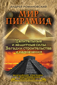 Мир пирамид. Целительные защитные силы. Загадки строительства и назначения - Андрей Романовский