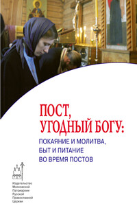 Пост, угодный Богу: покаяние и молитва, быт и питание во время постов - Коллектив Авторов