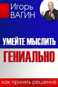 Умейте мыслить гениально. Как принять решение - Игорь Олегович Вагин