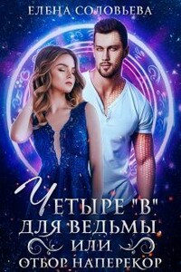 Четыре «В» для ведьмы, или Отбор наперекор - Елена Валерьевна Соловьева