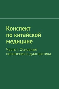 Конспект по китайской медицине. Часть I. Основные положения и диагностика - Коллектив Авторов