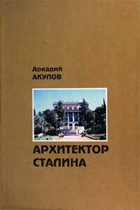 Архитектор Сталина: документальная повесть - Аркадий Алексеевич Акулов