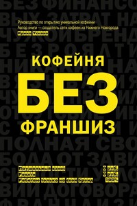 Кофейня без франшиз. Руководство по открытию уникальной кофейни - Ирина Алексеевна Ускова