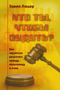 Кто ты, чтобы судить? Как научиться различать правду, полуправду и ложь - Эрвин Люцер