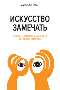 Искусство замечать. Секреты наблюдательности истинных лидеров - Макс Х Базерман