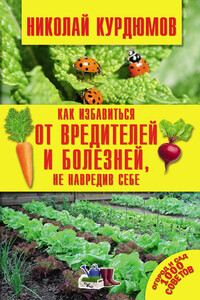 Как избавиться от вредителей и болезней, не навредив себе - Николай Иванович Курдюмов