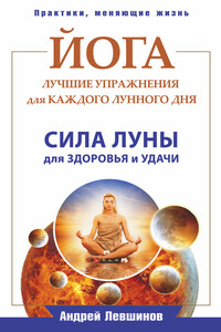 Йога. Лучшие упражнения для каждого лунного дня. Сила Луны для здоровья и удачи - Андрей Алексеевич Левшинов