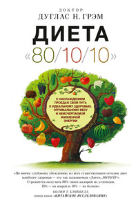 Диета 80/10/10. С наслаждением проедая свой путь к идеальному здоровью, оптимальному весу и неисчерпаемой жизненной энергии - Дуглас Н Грэм