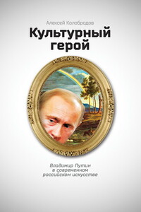 Культурный герой. Владимир Путин в современном российском искусстве - Алексей Юрьевич Колобродов