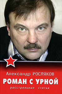 Роман с урной. Расстрельные статьи - Александр Васильевич Росляков