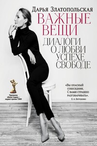 Важные вещи. Диалоги о любви, успехе, свободе - Дарья Эриковна Златопольская