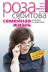 Семейная жизнь. Инструкция по применению - Роза Раифовна Сябитова
