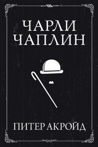 Чарли Чаплин - Питер Акройд