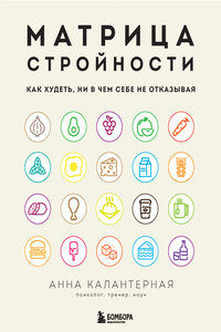 Матрица стройности. Как худеть, ни в чем себе не отказывая - Анна Андрониковна Калантерная