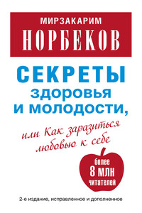 Секреты здоровья и молодости, или Как заразиться любовью к себе - Мирзакарим Санакулович Норбеков