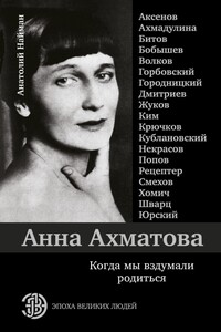 Анна Ахматова. Когда мы вздумали родиться - Анатолий Генрихович Найман