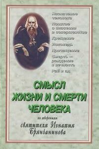 Cмысл жизни и смерти человека. По творениям Святителя Игнатия Брянчанинова - Коллектив Авторов