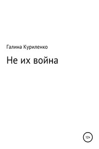 Не их война - Галина Игоревна Куриленко