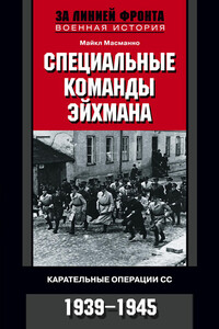 Специальные команды Эйхмана. Карательные операции СС. 1939–1945 - Майкл Масманно