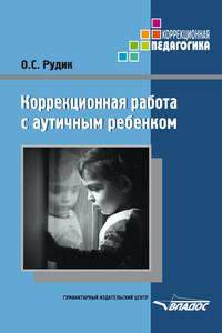 Коррекционная работа с аутичным ребенком - Ольга Сергеевна Рудик