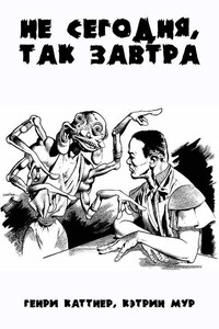 Не сегодня, так завтра - Генри Каттнер, Кэтрин Л Мур