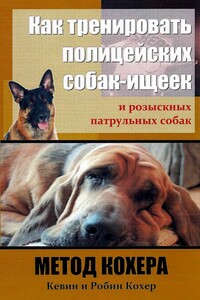 Как тренировать полицейских собак-ищеек и розыскных патрульных собак. Метод Кохера - Кевин Джон Кохер, Робин Монро Кохер
