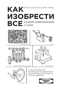 Как изобрести всё. Создай цивилизацию с нуля - Райан Норт