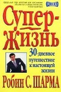 Супер-Жизнь! 30-дневное путешествие к настоящей жизни - Робин С Шарма