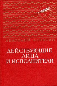 Действующие лица и исполнители. Повести - Анатолий Георгиевич Алексин
