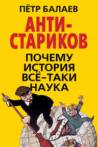 АНТИ-Стариков. Почему история все-таки наука - Петр Григорьевич Балаев