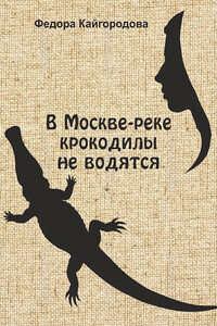 В Москве-реке крокодилы не ловятся - Федора Кайгородова