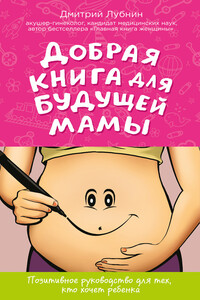 Добрая книга для будущей мамы. Позитивное руководство для тех, кто хочет ребенка - Дмитрий Михайлович Лубнин