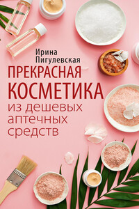 Прекрасная косметика из дешевых аптечных средств - Ирина Станиславовна Пигулевская