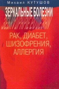Зеркальные болезни. Рак, диабет, шизофрения, аллергия - Михаил Владимирович Кутушов