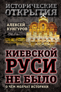Киевской Руси не было. О чём молчат историки - Алексей Анатольевич Кунгуров