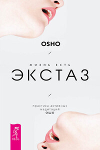 Жизнь есть экстаз. Практика активных медитаций Ошо - Бхагван Шри Раджниш