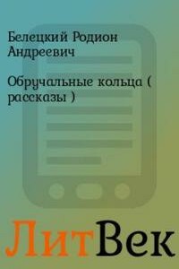 Обручальные кольца (рассказы) - Родион Андреевич Белецкий