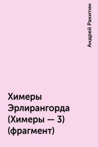 Химеры Эрлирангорда [фрагмент] - Андрей Ракитин
