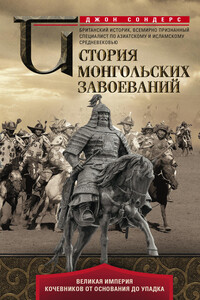 История монгольских завоеваний. Великая империя кочевников от основания до упадка - Джон Дж Сондерс
