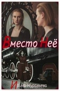 Вместо неё - Ирина Евгеньевна Муравьева