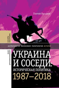 Украина и соседи: историческая политика. 1987-2018 - Георгий Владимирович Касьянов