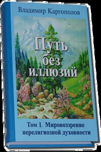 Путь без иллюзий. Том 1. Мировозрение нерелигиозной духовности - Владимир Михайлович Каргополов