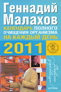 Календарь полного очищения организма на каждый день 2011 года - Геннадий Петрович Малахов