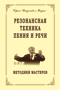 Резонансная техника пения и речи. Методики мастеров. Сольное, хоровое пение, сценическая речь - Коллектив Авторов