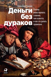 Деньги без дураков. Почему инвестировать сложнее, чем кажется, и как это делать правильно - Александр Юрьевич Силаев