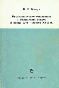 Русско-польские отношения и балтийский вопрос в конце XVI — начале XVII в. - Борис Николаевич Флоря