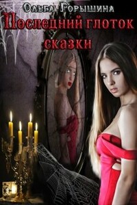 Последний глоток сказки: жизнь. Часть I и Последний глоток сказки: смерть. Часть II - Ольга Горышина