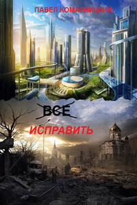 Всё исправить - Павел Сергеевич Комарницкий